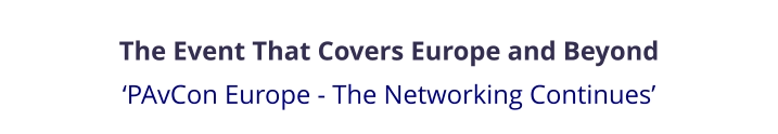 The Event That Covers Europe and Beyond ‘PAvCon Europe - The Networking Continues’